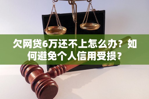 欠网贷6万还不上怎么办？如何避免个人信用受损？