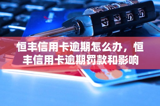 恒丰信用卡逾期怎么办，恒丰信用卡逾期罚款和影响