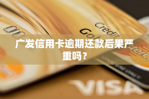 广发信用卡逾期还款后果严重吗？