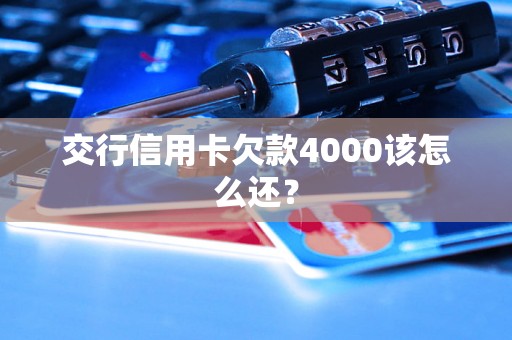 交行信用卡欠款4000该怎么还？