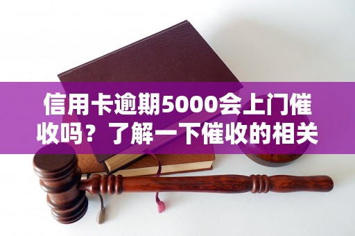 信用卡逾期5000会上门催收吗？了解一下催收的相关规定