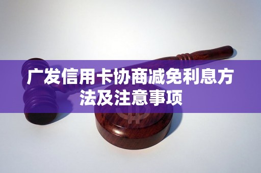 广发信用卡协商减免利息方法及注意事项