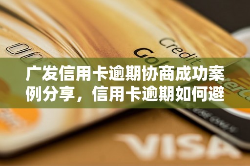 广发信用卡逾期协商成功案例分享，信用卡逾期如何避免影响信用记录