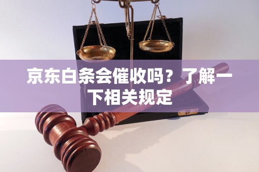 京东白条会催收吗？了解一下相关规定