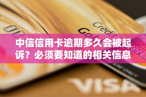 中信信用卡逾期多久会被起诉？必须要知道的相关信息