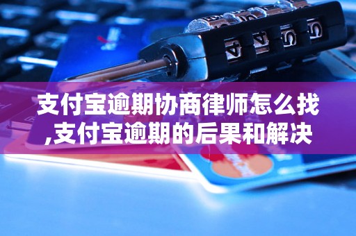 支付宝逾期协商律师怎么找,支付宝逾期的后果和解决方案