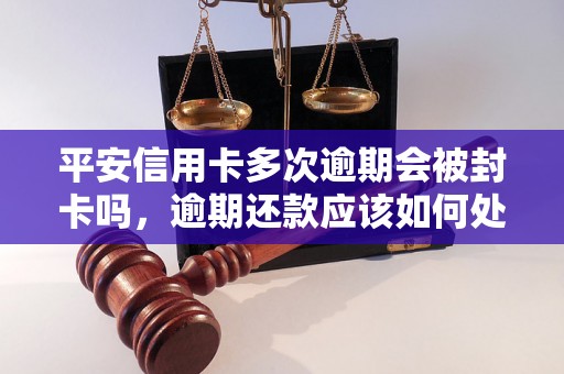 平安信用卡多次逾期会被封卡吗，逾期还款应该如何处理？