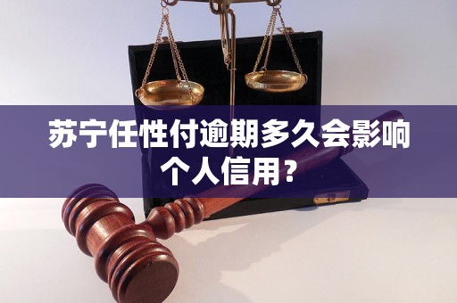 苏宁任性付逾期多久会影响个人信用？