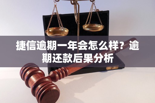 捷信逾期一年会怎么样？逾期还款后果分析