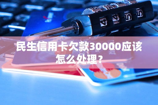 民生信用卡欠款30000应该怎么处理？