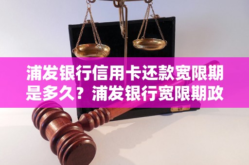 浦发银行信用卡还款宽限期是多久？浦发银行宽限期政策详解