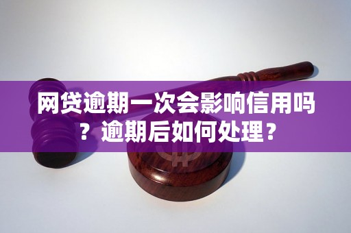 网贷逾期一次会影响信用吗？逾期后如何处理？