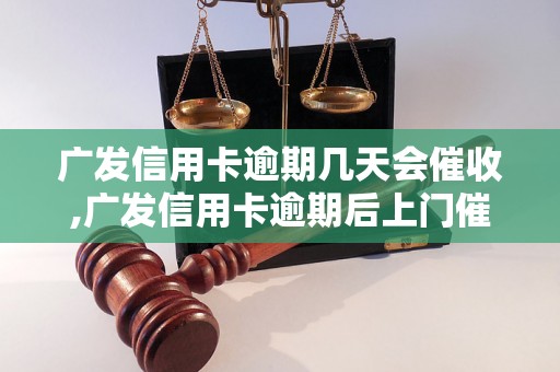 广发信用卡逾期几天会催收,广发信用卡逾期后上门催收规定