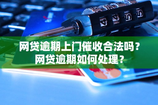 网贷逾期上门催收合法吗？网贷逾期如何处理？