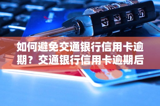 如何避免交通银行信用卡逾期？交通银行信用卡逾期后应该怎么处理？