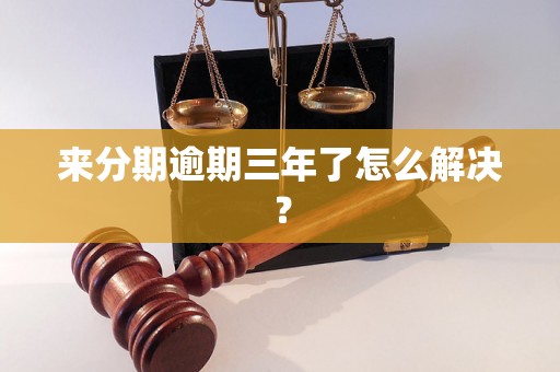 来分期逾期三年了怎么解决？