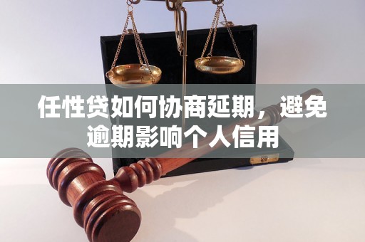 任性贷如何协商延期，避免逾期影响个人信用