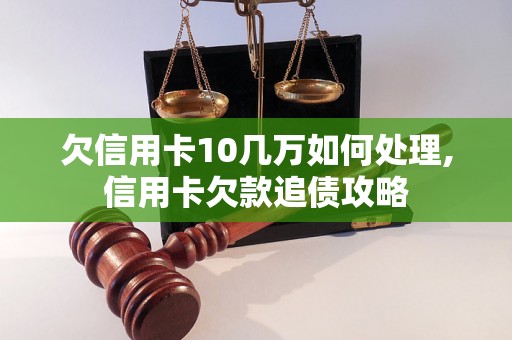 欠信用卡10几万如何处理,信用卡欠款追债攻略