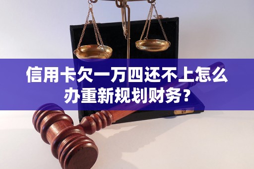 信用卡欠一万四还不上怎么办重新规划财务？