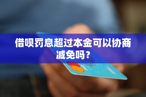 借呗罚息超过本金可以协商减免吗？