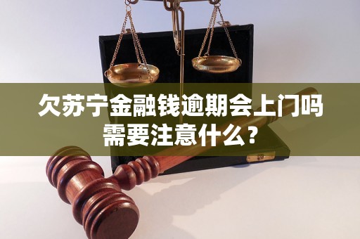 欠苏宁金融钱逾期会上门吗需要注意什么？