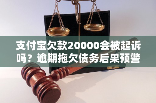 支付宝欠款20000会被起诉吗？逾期拖欠债务后果预警