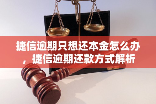 捷信逾期只想还本金怎么办，捷信逾期还款方式解析