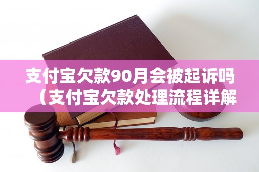 支付宝欠款90月会被起诉吗（支付宝欠款处理流程详解）