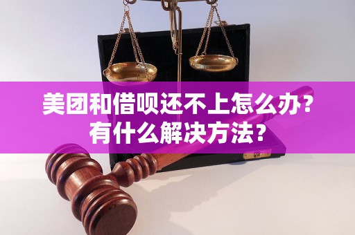 美团和借呗还不上怎么办？有什么解决方法？