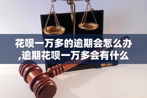 花呗一万多的逾期会怎么办,逾期花呗一万多会有什么后果