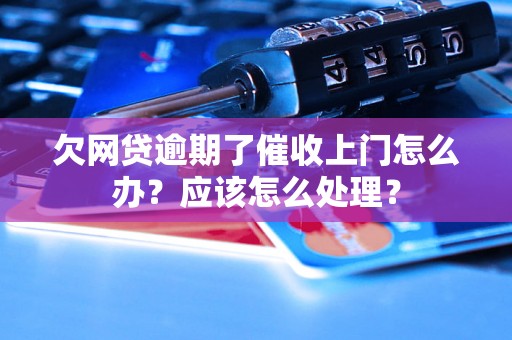 欠网贷逾期了催收上门怎么办？应该怎么处理？