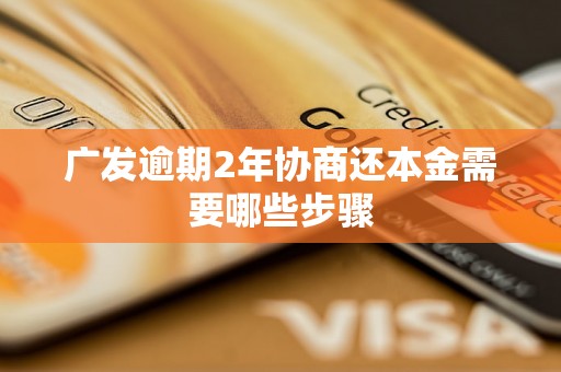 广发逾期2年协商还本金需要哪些步骤