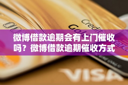 微博借款逾期会有上门催收吗？微博借款逾期催收方式有哪些？