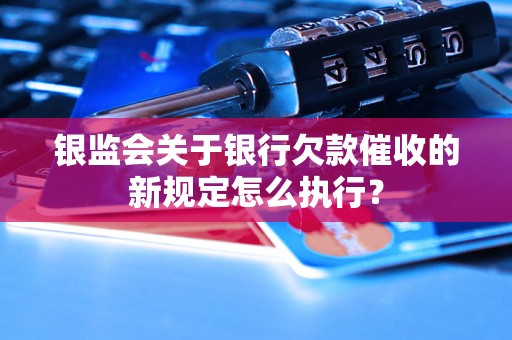 银监会关于银行欠款催收的新规定怎么执行？