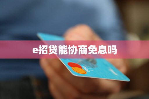 e招贷能协商免息吗