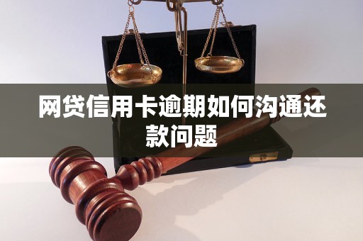 网贷信用卡逾期如何沟通还款问题