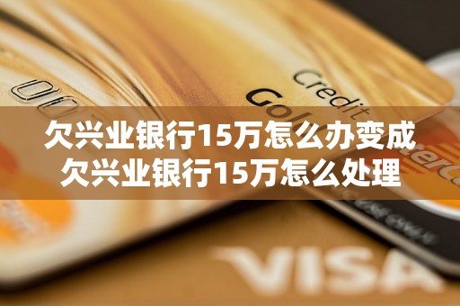 欠兴业银行15万怎么办变成欠兴业银行15万怎么处理