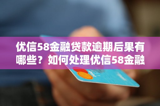 优信58金融贷款逾期后果有哪些？如何处理优信58金融贷款逾期问题？