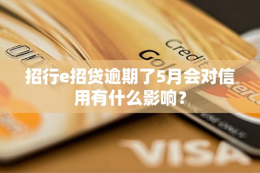 招行e招贷逾期了5月会对信用有什么影响？