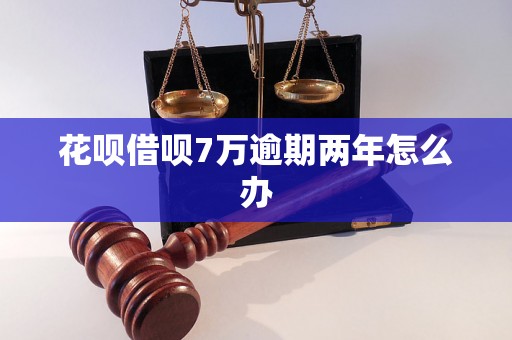 花呗借呗7万逾期两年怎么办