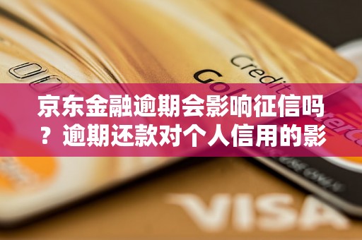 京东金融逾期会影响征信吗？逾期还款对个人信用的影响详解