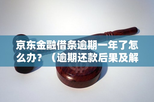 京东金融借条逾期一年了怎么办？（逾期还款后果及解决方法）