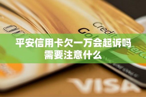 平安信用卡欠一万会起诉吗需要注意什么