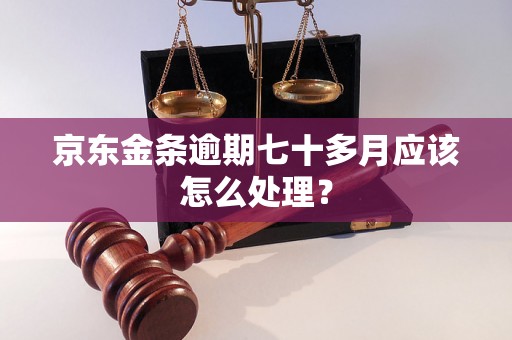 京东金条逾期七十多月应该怎么处理？