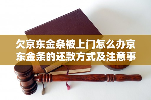 欠京东金条被上门怎么办京东金条的还款方式及注意事项