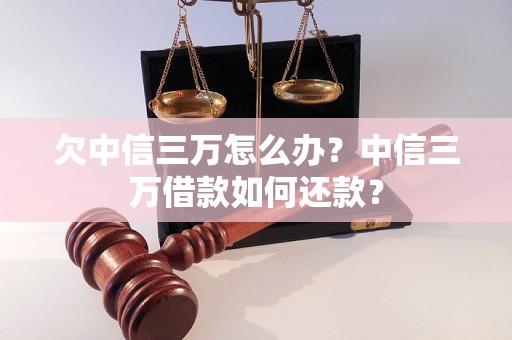 欠中信三万怎么办？中信三万借款如何还款？