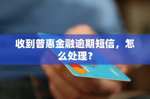 收到普惠金融逾期短信，怎么处理？