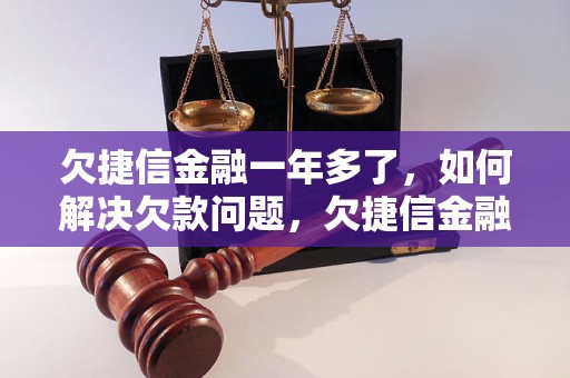 欠捷信金融一年多了，如何解决欠款问题，欠捷信金融的后果和处理方法