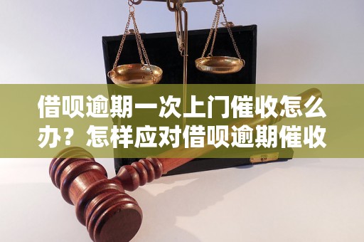 借呗逾期一次上门催收怎么办？怎样应对借呗逾期催收？