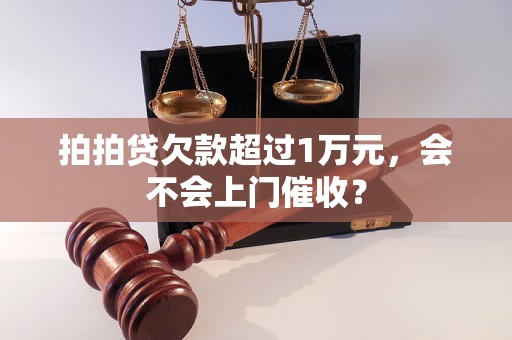 拍拍贷欠款超过1万元，会不会上门催收？